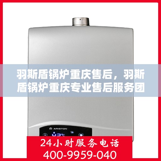 羽斯盾锅炉重庆售后，羽斯盾锅炉重庆专业售后服务团队