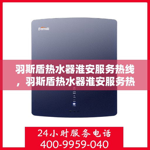 羽斯盾热水器淮安服务热线，羽斯盾热水器淮安服务热线，专业售后，温暖您的生活