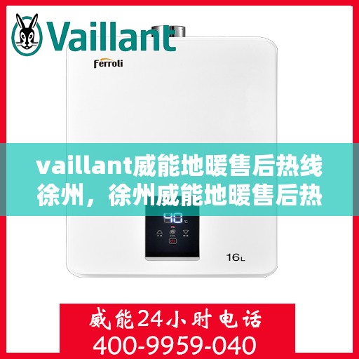 vaillant威能地暖售后热线徐州，徐州威能地暖售后热线，专业维修服务团队
