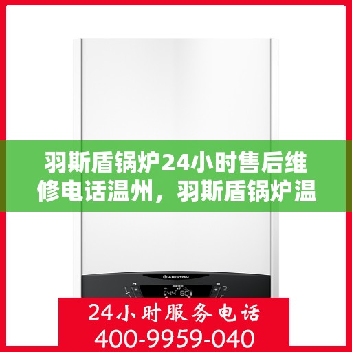 羽斯盾锅炉24小时售后维修电话温州，羽斯盾锅炉温州售后维修热线全天候为您服务