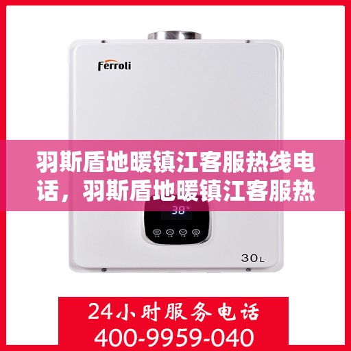 羽斯盾地暖镇江客服热线电话，羽斯盾地暖镇江客服热线电话号码公布