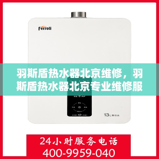 羽斯盾热水器北京维修，羽斯盾热水器北京专业维修服务
