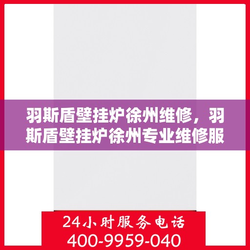 羽斯盾壁挂炉徐州维修，羽斯盾壁挂炉徐州专业维修服务