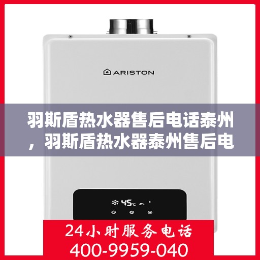 羽斯盾热水器售后电话泰州，羽斯盾热水器泰州售后电话及服务一览