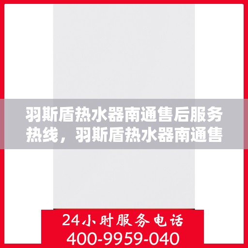 羽斯盾热水器南通售后服务热线，羽斯盾热水器南通售后服务热线，专业团队为您提供贴心服务