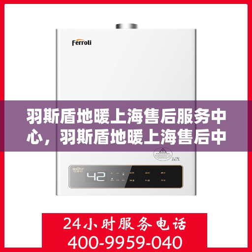 羽斯盾地暖上海售后服务中心，羽斯盾地暖上海售后中心，专业维修，贴心服务