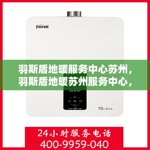 羽斯盾地暖服务中心苏州，羽斯盾地暖苏州服务中心，专业温暖您的生活