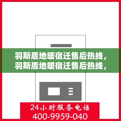 羽斯盾地暖宿迁售后热线，羽斯盾地暖宿迁售后热线，专业维修服务，温暖您的生活