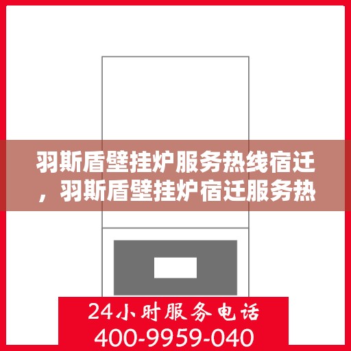 羽斯盾壁挂炉服务热线宿迁，羽斯盾壁挂炉宿迁服务热线专业支持，温馨守护您的居家温暖