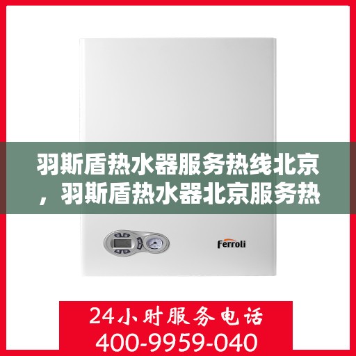 羽斯盾热水器服务热线北京，羽斯盾热水器北京服务热线专业支持