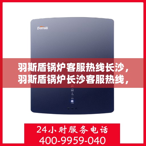 羽斯盾锅炉客服热线长沙，羽斯盾锅炉长沙客服热线，专业解答，贴心服务