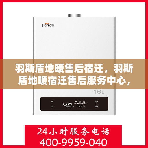 羽斯盾地暖售后宿迁，羽斯盾地暖宿迁售后服务中心，专业、高效的售后服务保障