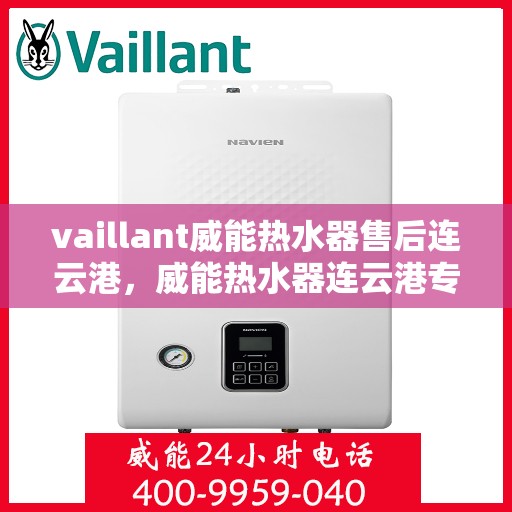 vaillant威能热水器售后连云港，威能热水器连云港专业售后服务指南
