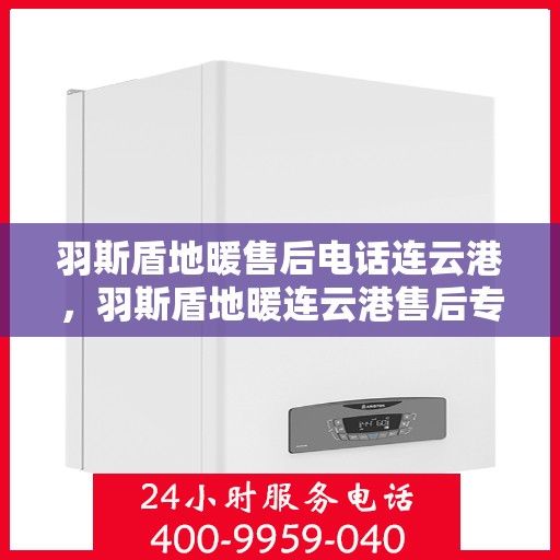 羽斯盾地暖售后电话连云港，羽斯盾地暖连云港售后专线