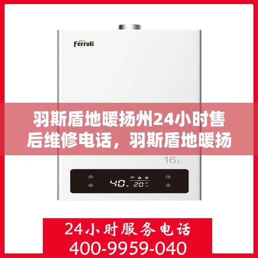 羽斯盾地暖扬州24小时售后维修电话，羽斯盾地暖扬州全天候售后维修服务热线
