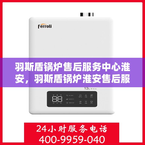 羽斯盾锅炉售后服务中心淮安，羽斯盾锅炉淮安售后服务中心，专业维修，贴心服务