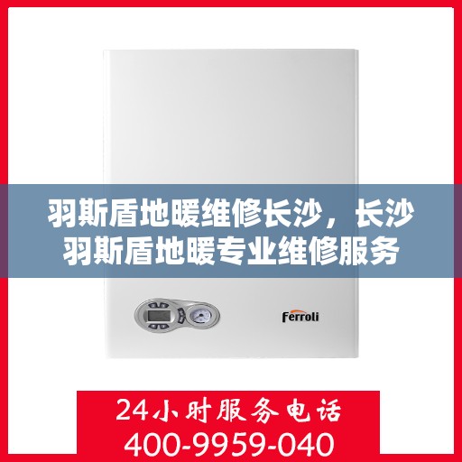 羽斯盾地暖维修长沙，长沙羽斯盾地暖专业维修服务