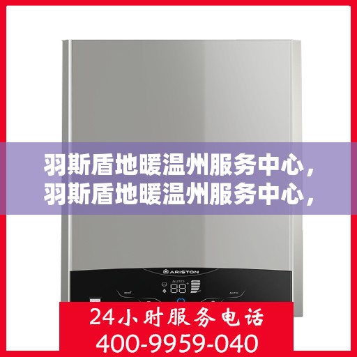 羽斯盾地暖温州服务中心，羽斯盾地暖温州服务中心，专业温暖，品质至上