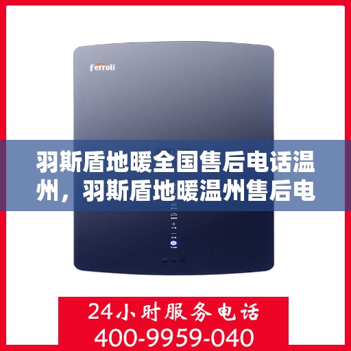 羽斯盾地暖全国售后电话温州，羽斯盾地暖温州售后电话及全国售后服务体系解析