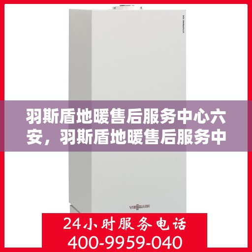 羽斯盾地暖售后服务中心六安，羽斯盾地暖售后服务中心落户六安，专业服务，温暖您的生活