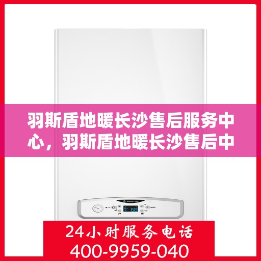 羽斯盾地暖长沙售后服务中心，羽斯盾地暖长沙售后中心，专业维修，贴心服务