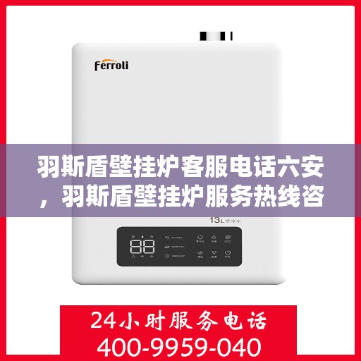 羽斯盾壁挂炉客服电话六安，羽斯盾壁挂炉服务热线咨询（六安地区）