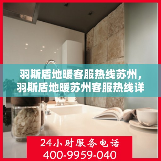 羽斯盾地暖客服热线苏州，羽斯盾地暖苏州客服热线详解