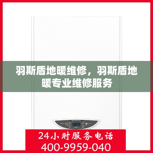 羽斯盾地暖维修，羽斯盾地暖专业维修服务