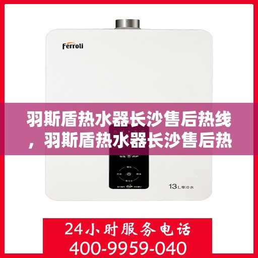 羽斯盾热水器长沙售后热线，羽斯盾热水器长沙售后热线，专业服务，贴心支持