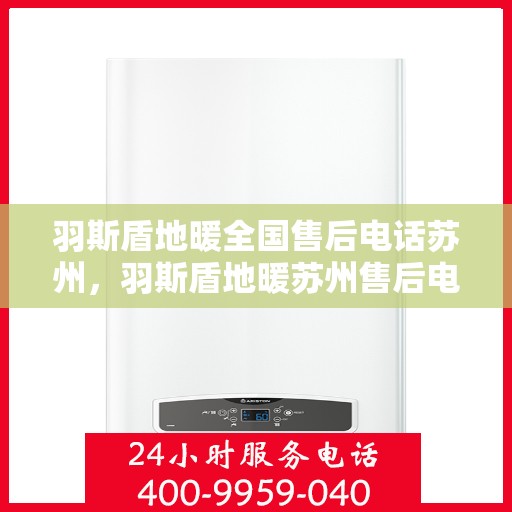 羽斯盾地暖全国售后电话苏州，羽斯盾地暖苏州售后电话全攻略