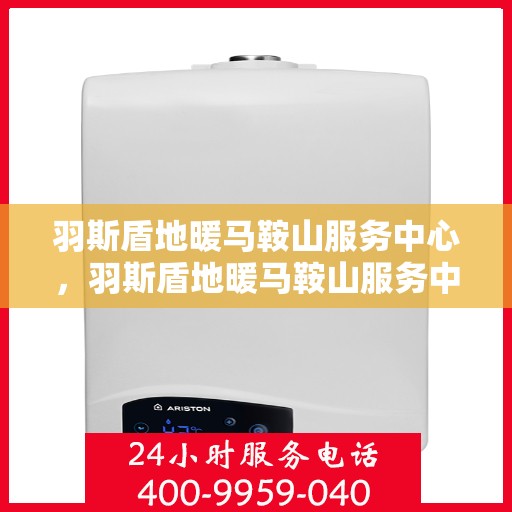 羽斯盾地暖马鞍山服务中心，羽斯盾地暖马鞍山服务中心，专业温暖你的选择