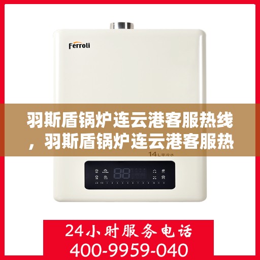 羽斯盾锅炉连云港客服热线，羽斯盾锅炉连云港客服热线，专业解答，贴心服务