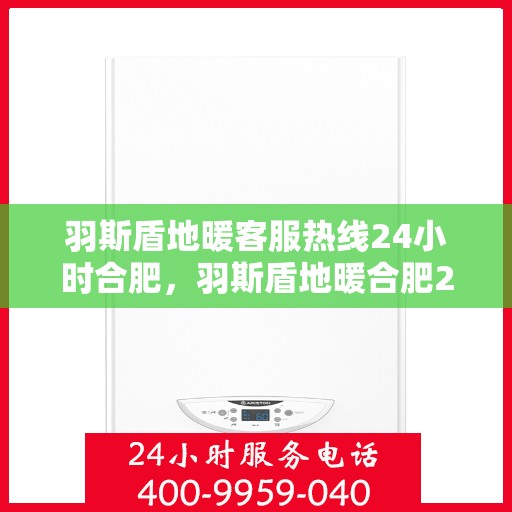 羽斯盾地暖客服热线24小时合肥，羽斯盾地暖合肥24小时客服热线，全天候服务温暖您的生活