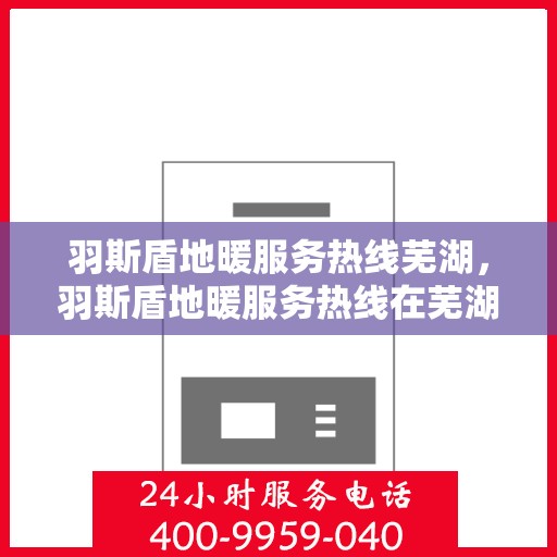 羽斯盾地暖服务热线芜湖，羽斯盾地暖服务热线在芜湖，专业、贴心的地暖解决方案