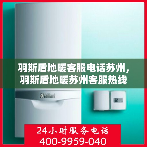 羽斯盾地暖客服电话苏州，羽斯盾地暖苏州客服热线