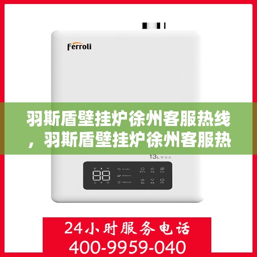 羽斯盾壁挂炉徐州客服热线，羽斯盾壁挂炉徐州客服热线，专业解答，贴心服务