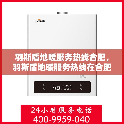 羽斯盾地暖服务热线合肥，羽斯盾地暖服务热线在合肥，专业、高效的解决方案