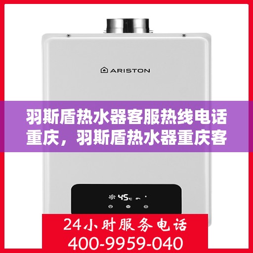 羽斯盾热水器客服热线电话重庆，羽斯盾热水器重庆客服热线电话