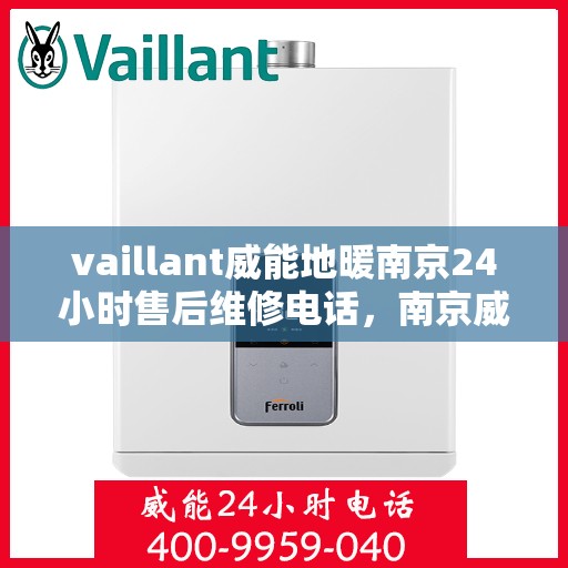 vaillant威能地暖南京24小时售后维修电话，南京威能地暖全天候售后维修服务热线