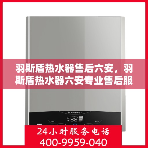 羽斯盾热水器售后六安，羽斯盾热水器六安专业售后服务