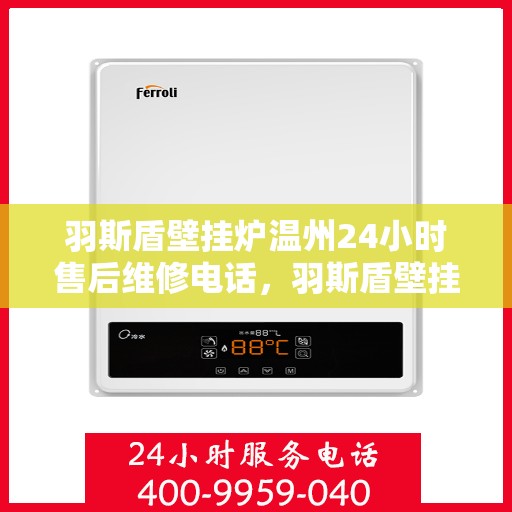 羽斯盾壁挂炉温州24小时售后维修电话，羽斯盾壁挂炉温州售后维修热线全天候为您服务