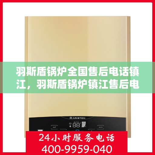 羽斯盾锅炉全国售后电话镇江，羽斯盾锅炉镇江售后电话及全国售后服务体系解析