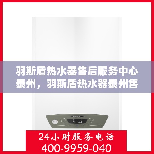 羽斯盾热水器售后服务中心泰州，羽斯盾热水器泰州售后服务中心，专业维修，贴心服务