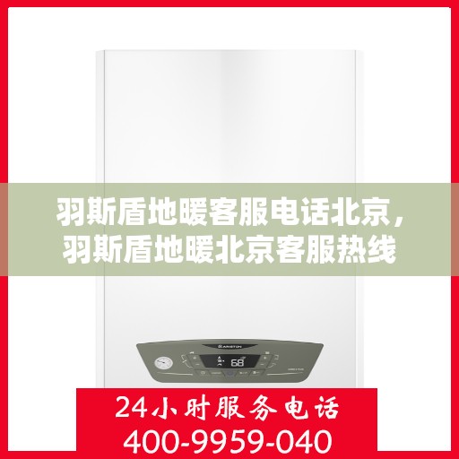 羽斯盾地暖客服电话北京，羽斯盾地暖北京客服热线