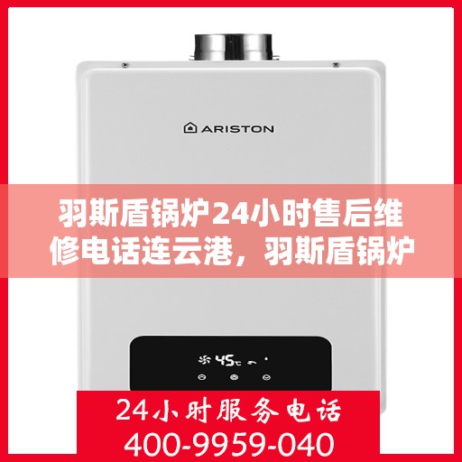 羽斯盾锅炉24小时售后维修电话连云港，羽斯盾锅炉连云港售后维修热线，全天候专业服务保障，贴心无忧！