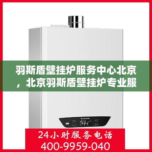 羽斯盾壁挂炉服务中心北京，北京羽斯盾壁挂炉专业服务中心