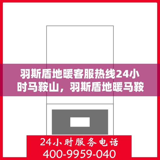 羽斯盾地暖客服热线24小时马鞍山，羽斯盾地暖马鞍山全天候客服热线开通