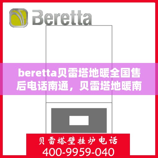 beretta贝雷塔地暖全国售后电话南通，贝雷塔地暖南通售后服务中心电话及全国售后网络介绍