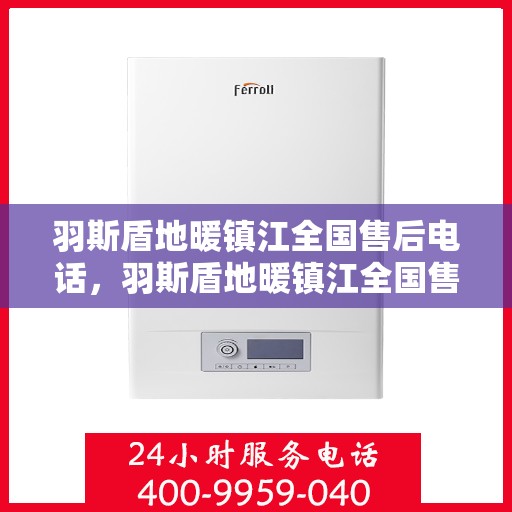 羽斯盾地暖镇江全国售后电话，羽斯盾地暖镇江全国售后热线电话公布