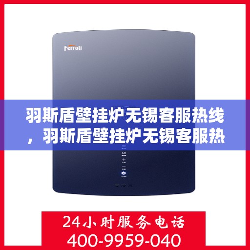 羽斯盾壁挂炉无锡客服热线，羽斯盾壁挂炉无锡客服热线，专业解答，贴心服务